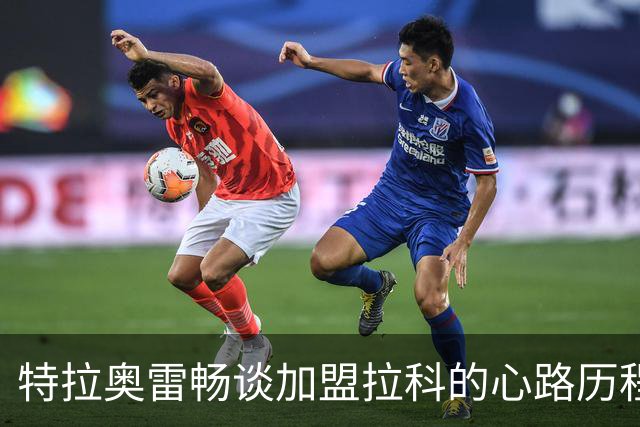 特拉奥雷畅谈加盟拉科的心路历程：奥巴梅扬的引荐真是关键
